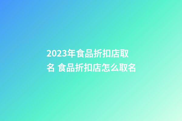 2023年食品折扣店取名 食品折扣店怎么取名-第1张-店铺起名-玄机派